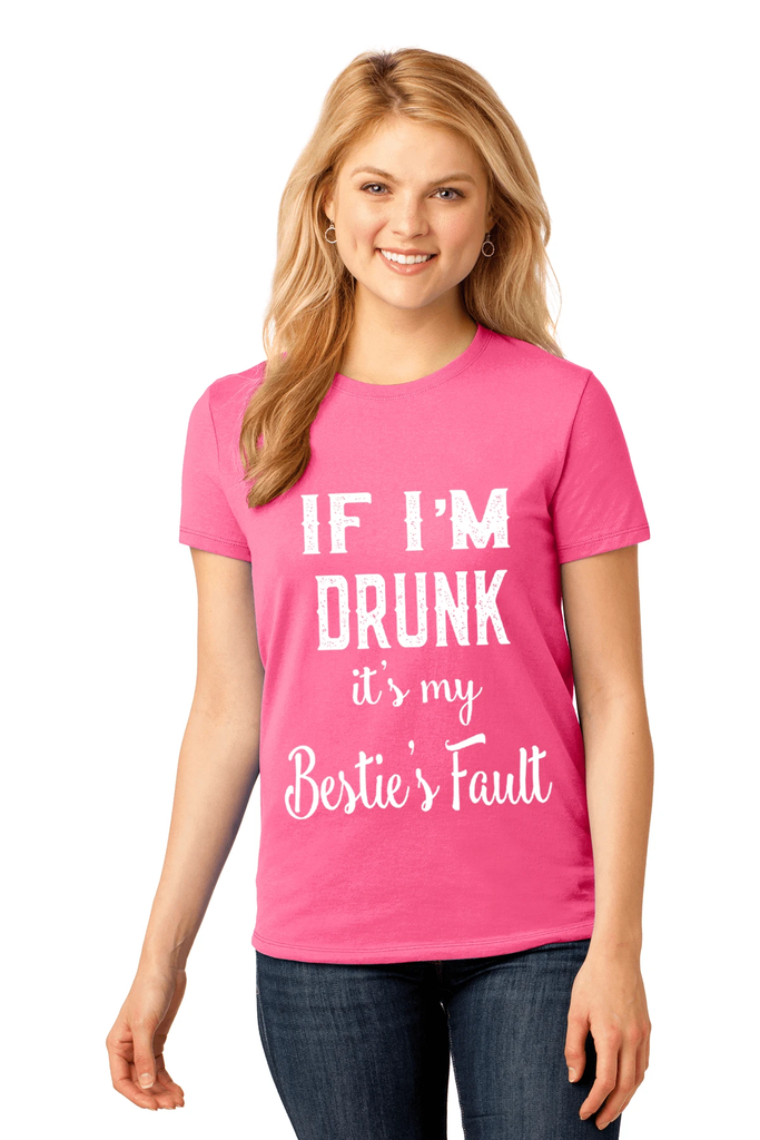 IF I'M DRUNK ITS MY BESTIE'S FAULT