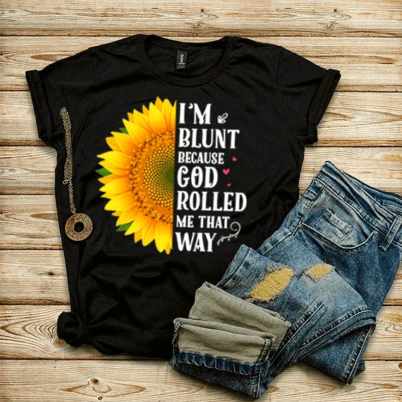 I'M BLUNT BECAUSE GOD ROLLED ME THAT WAY